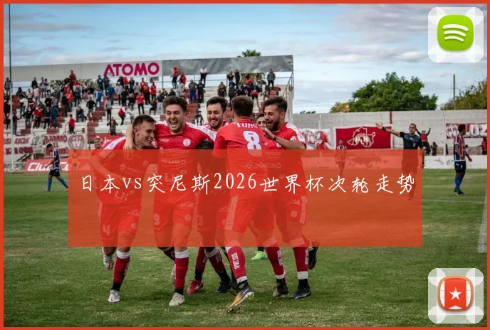 日本vs突尼斯2026世界杯次轮走势