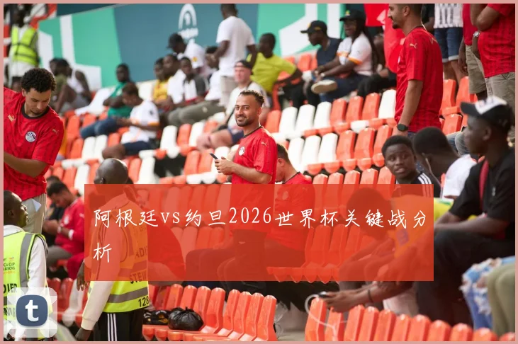 关于「阿根廷vs约旦2026世界杯关键战分析」