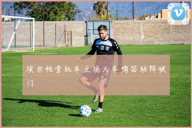 【滚球手机版下载】埃尔帕索机车主场火车鸣笛助阵破门