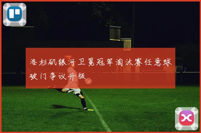 洛杉矶银河卫冕冠军淘汰赛任意球破门争议升级