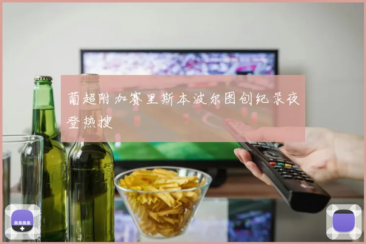 关于「葡超附加赛里斯本波尔图创纪录夜登热搜」