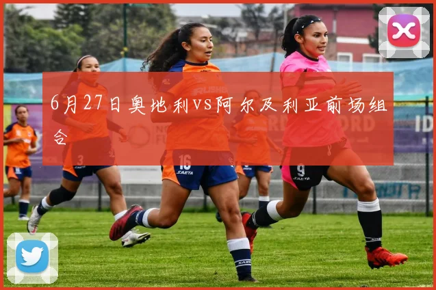 6月27日奥地利vs阿尔及利亚前场组合