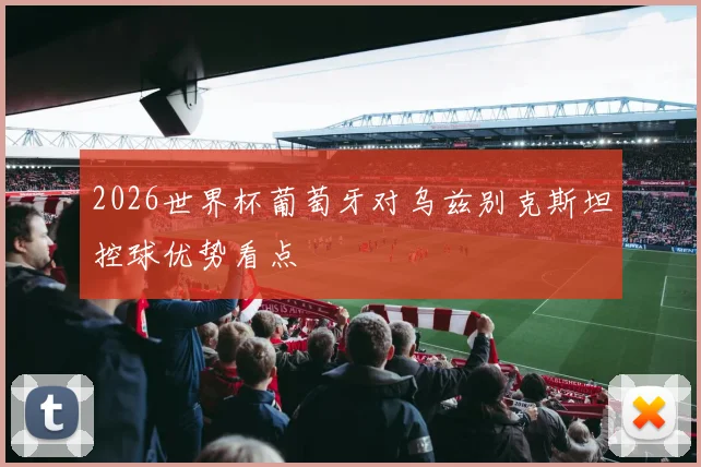 2026世界杯葡萄牙对乌兹别克斯坦控球优势看点