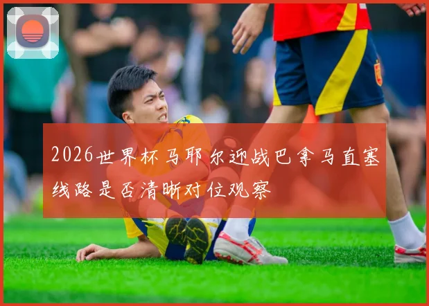 关于「2026世界杯马耶尔迎战巴拿马直塞线路是否清晰对位观察」