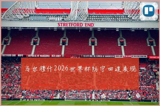 马尔穆什2026世界杯防守回追表现