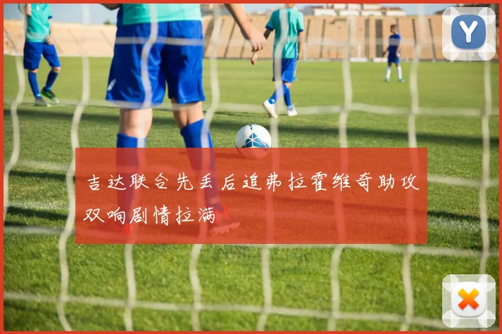 吉达联合先丢后追弗拉霍维奇助攻双响剧情拉满