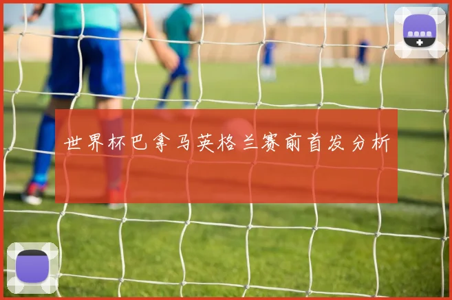 世界杯巴拿马英格兰赛前首发分析