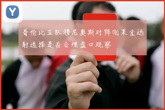 哥伦比亚队穆尼奥斯对阵刚果金远射选择是否合理盘口观察