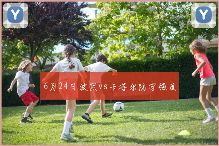 【滚球手机版下载】6月24日波黑vs卡塔尔防守强度