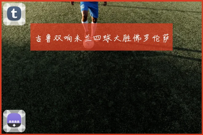 吉鲁双响米兰四球大胜佛罗伦萨