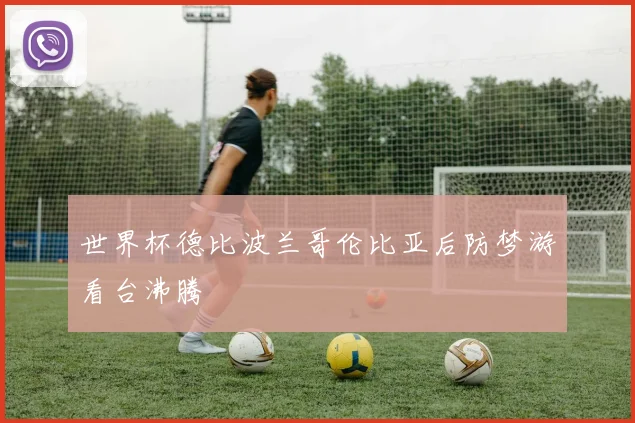 世界杯德比波兰哥伦比亚后防梦游看台沸腾