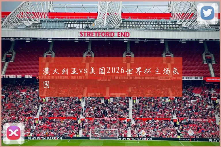 澳大利亚vs美国2026世界杯主场氛围