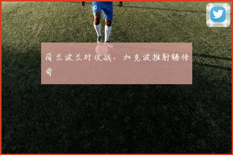荷兰波兰对攻战，加克波推射铸传奇