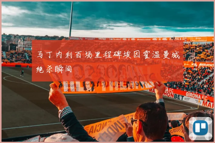 马丁内利百场里程碑埃因霍温曼城绝杀瞬间