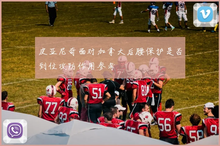 皮亚尼奇面对加拿大后腰保护是否到位攻防作用参考