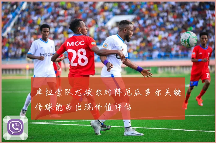 库拉索队尤埃尔对阵厄瓜多尔关键传球能否出现价值评估