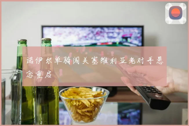 诺伊尔单骑闯关塞维利亚老对手悬念重启