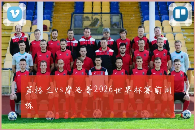 【滚球手机版下载】苏格兰vs摩洛哥2026世界杯赛前训练