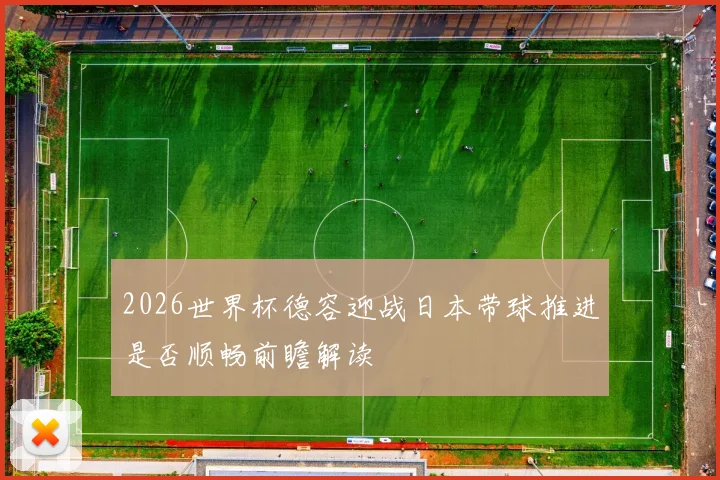 2026世界杯德容迎战日本带球推进是否顺畅前瞻解读