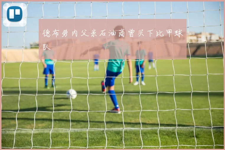 德布劳内父亲石油商曾买下比甲球队
