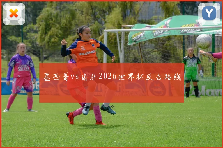 墨西哥vs南非2026世界杯反击路线