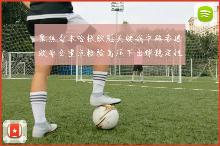 聚焦哥本哈根欧冠关键战中路渗透效率会重点检验高压下出球稳定性