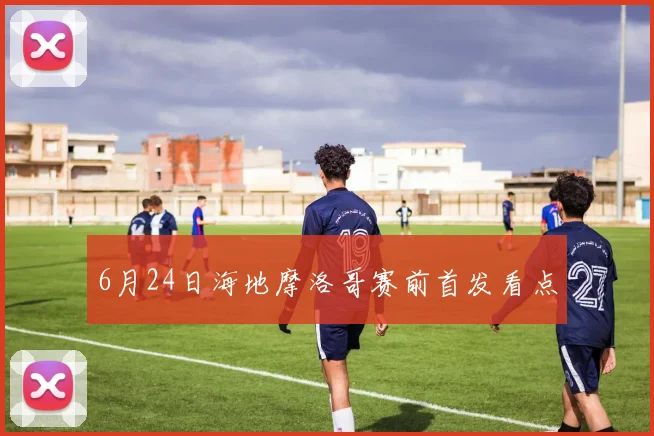 6月24日海地摩洛哥赛前首发看点 · 用户常问