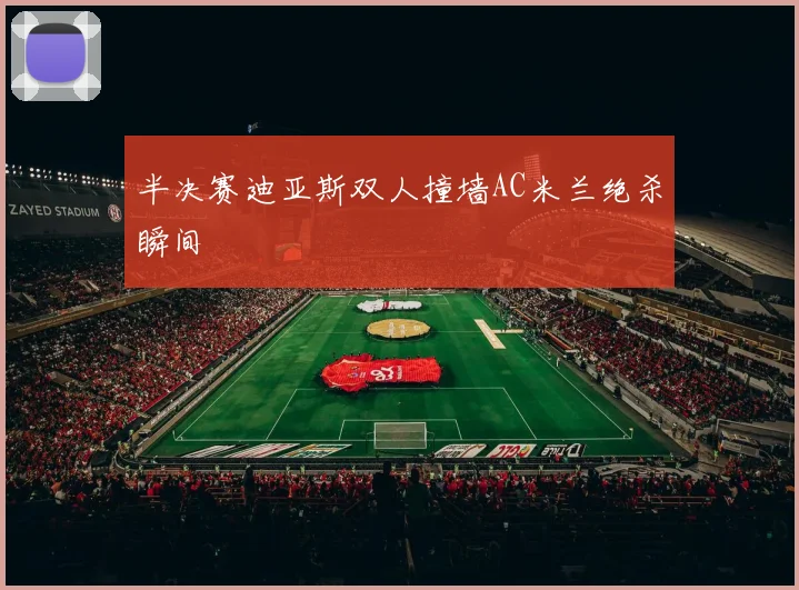 半决赛迪亚斯双人撞墙AC米兰绝杀瞬间