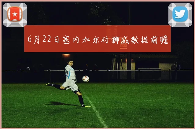 6月22日塞内加尔对挪威数据前瞻 — 详细说明