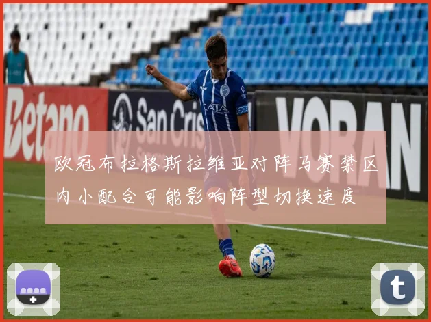 欧冠布拉格斯拉维亚对阵马赛禁区内小配合可能影响阵型切换速度