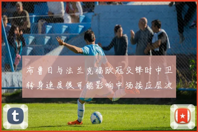 布鲁日与法兰克福欧冠交锋时中卫转身速度很可能影响中场接应层次