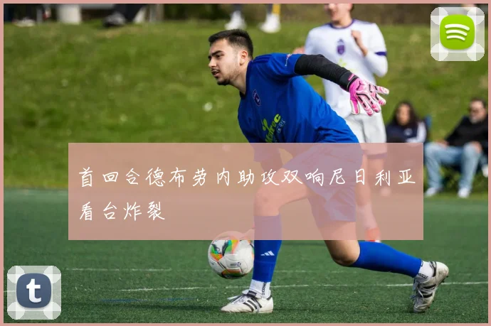 首回合德布劳内助攻双响尼日利亚看台炸裂