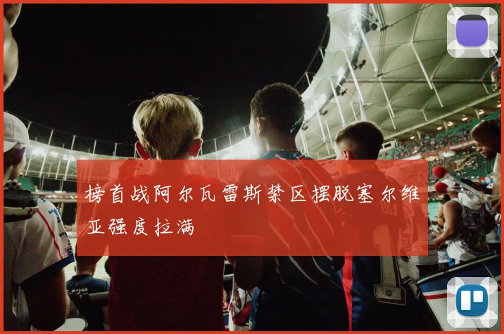 榜首战阿尔瓦雷斯禁区摆脱塞尔维亚强度拉满