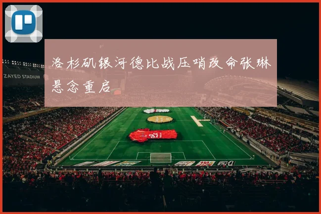 洛杉矶银河德比战压哨改命张琳芃悬念重启