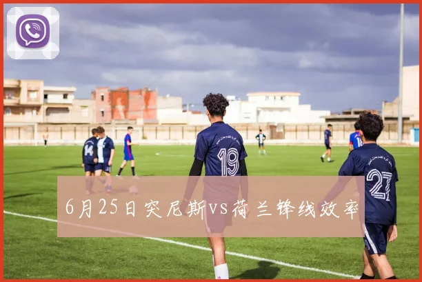 6月25日突尼斯vs荷兰锋线效率