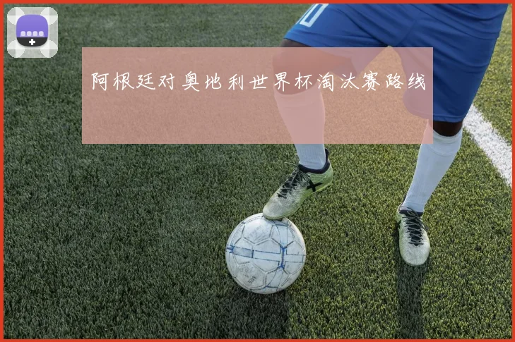 阿根廷对奥地利世界杯淘汰赛路线 — 详细说明