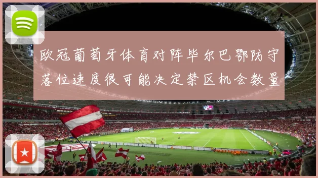 欧冠葡萄牙体育对阵毕尔巴鄂防守落位速度很可能决定禁区机会数量