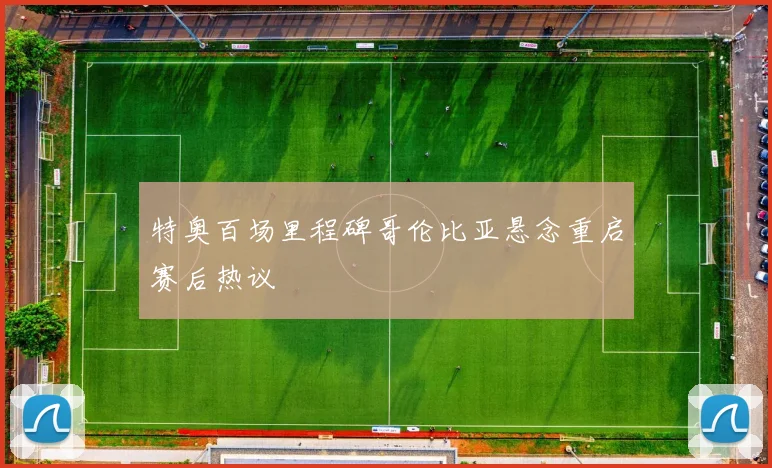 特奥百场里程碑哥伦比亚悬念重启赛后热议
