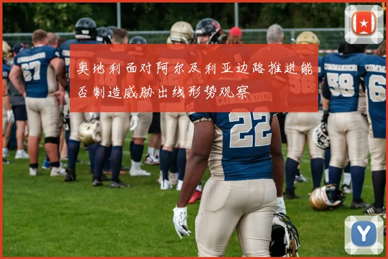 奥地利面对阿尔及利亚边路推进能否制造威胁出线形势观察