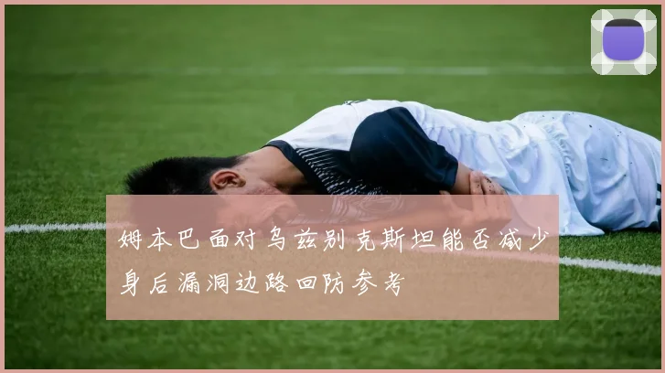 姆本巴面对乌兹别克斯坦能否减少身后漏洞边路回防参考 — 详细说明
