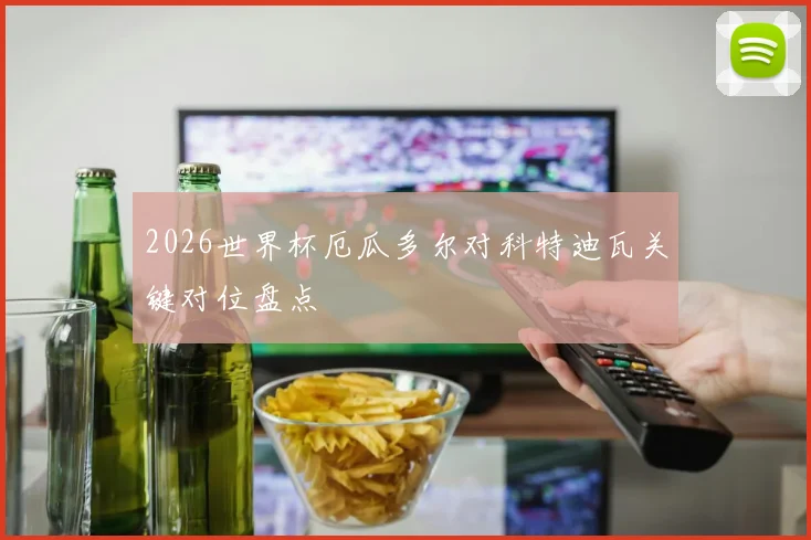 2026世界杯厄瓜多尔对科特迪瓦关键对位盘点