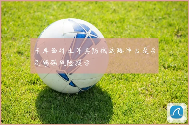 卡库面对土耳其防线边路冲击是否足够强风险提示