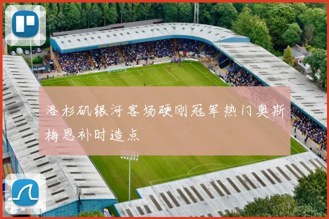 洛杉矶银河客场硬刚冠军热门奥斯梅恩补时造点