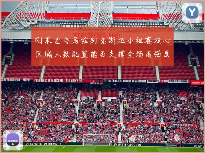 刚果金与乌兹别克斯坦小组赛核心区域人数配置能否支撑全场高强度