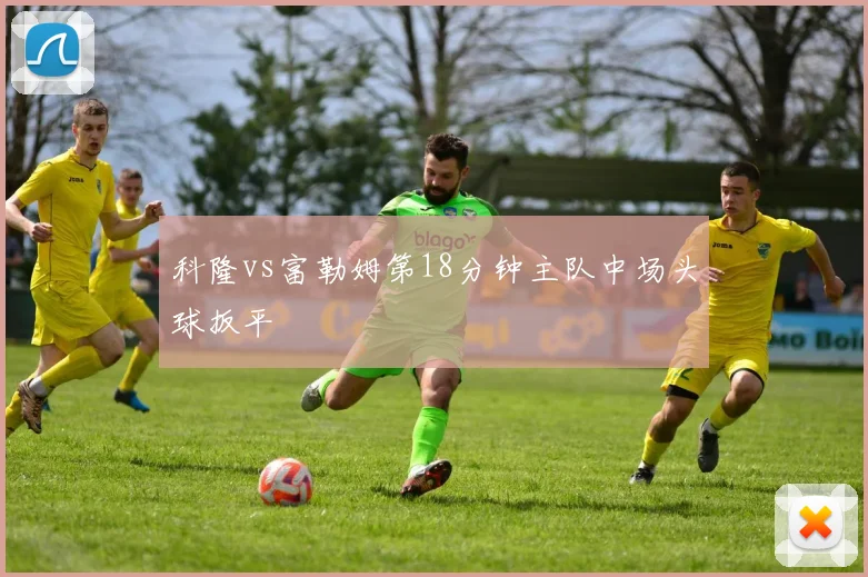 科隆vs富勒姆第18分钟主队中场头球扳平