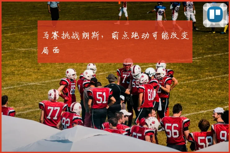 马赛挑战朗斯，前点跑动可能改变局面