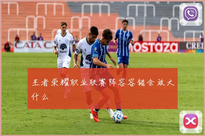 王者荣耀职业联赛阵容容错会放大什么