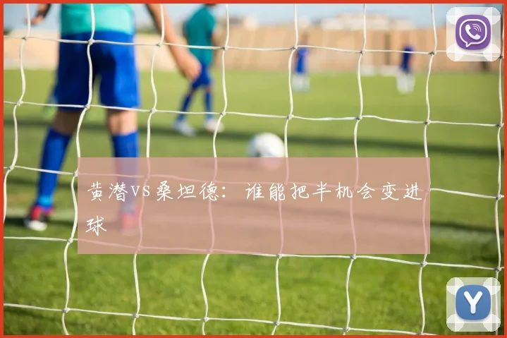 黄潜vs桑坦德:谁能把半机会变进球
