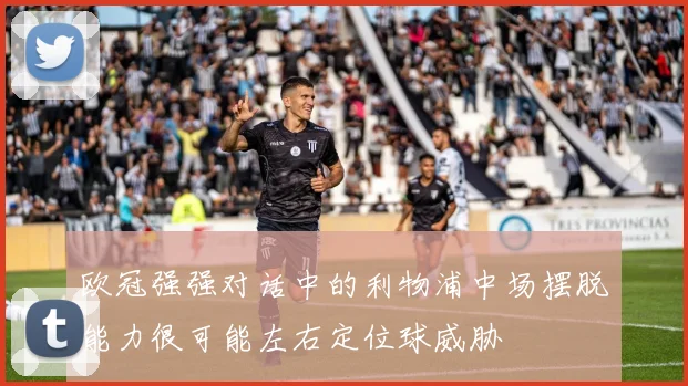 欧冠强强对话中的利物浦中场摆脱能力很可能左右定位球威胁