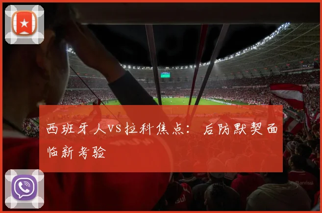 西班牙人vs拉科焦点：后防默契面临新考验